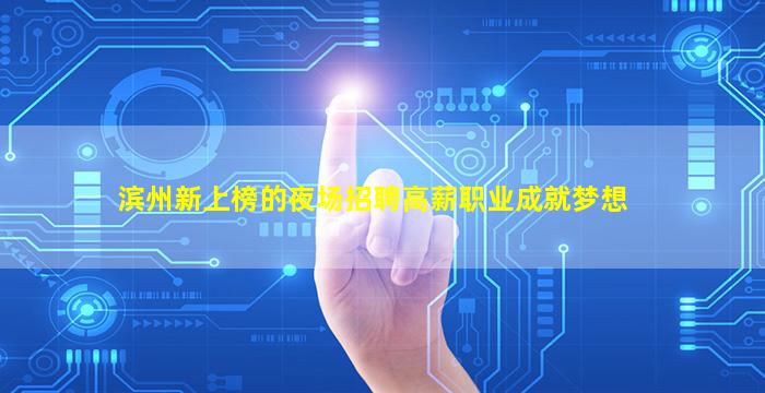 滨州新上榜的夜场招聘高薪职业成就梦想